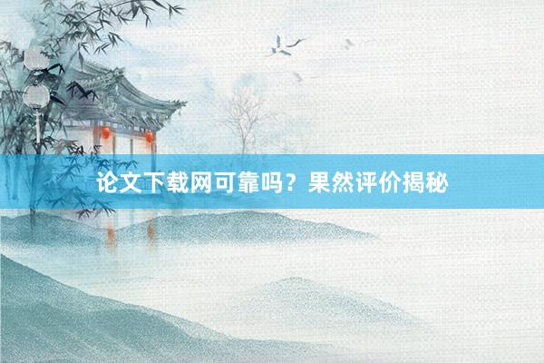 论文下载网可靠吗？果然评价揭秘