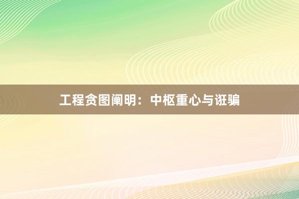 工程贪图阐明：中枢重心与诳骗