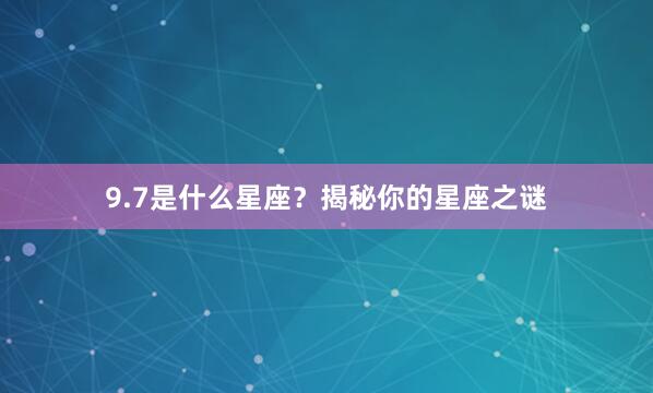 9.7是什么星座？揭秘你的星座之谜