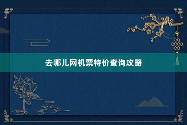 去哪儿网机票特价查询攻略