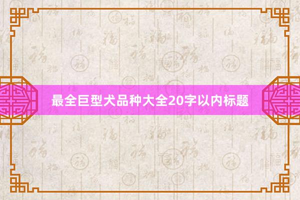 最全巨型犬品种大全20字以内标题